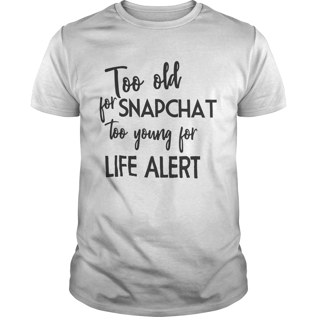 Too old for snapchat too young for life alert shirt