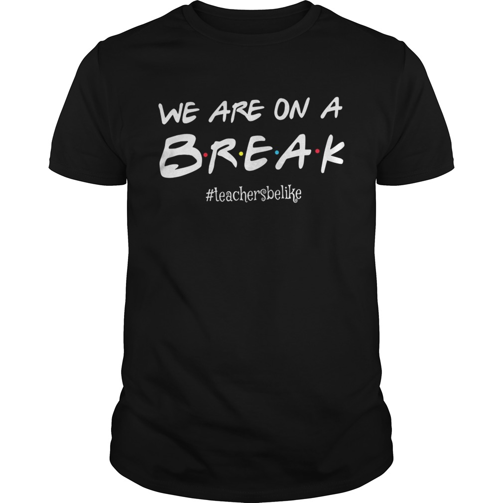 We are on a break teachersbelike shirt