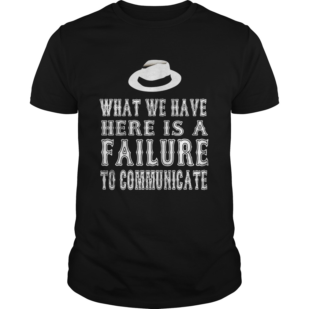 What we have here is a failure to communicate shirt