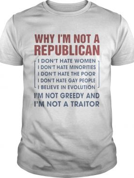 Why I’m not a republican I’m not greedy and I’m not a traitor shirt