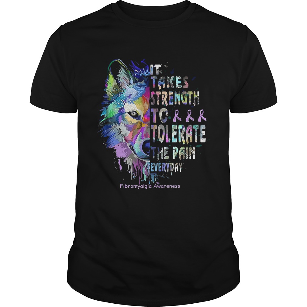 Wolf it takes strength to tolerate the pain everyday fibromyalgia awareness shirt