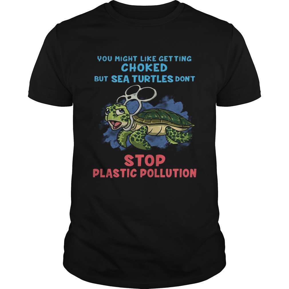 You Might Like Getting Choked But Sea Turtles Do Not Stop Plastic Pollution T-shirt