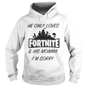 He only loves fortnite and his momma Im sorry Hoodie