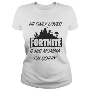 He only loves fortnite and his momma Im sorry Ladies Tee