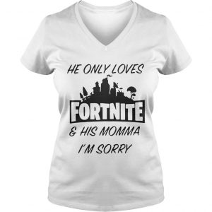 He only loves fortnite and his momma Im sorry Ladies Vneck