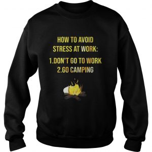 How to avoid stress at work dont go to work go camping Sweatshirt