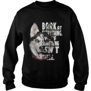 Husky bark at everything even if something isnt there Sweatshirt