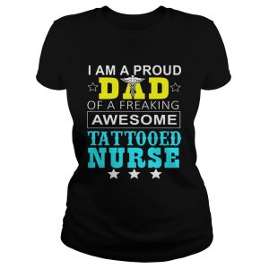 I Am A Pround Dad Of A Freaking Awesome Tattooed Nurse Ladies Tee
