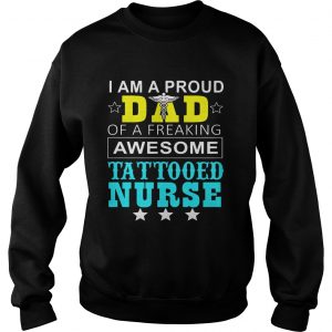 I Am A Pround Dad Of A Freaking Awesome Tattooed Nurse SweatShirt