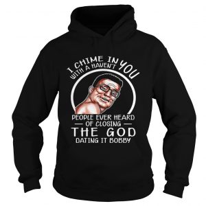I Chime In You With A Havent People ever Heard Hank Hill Hoodie