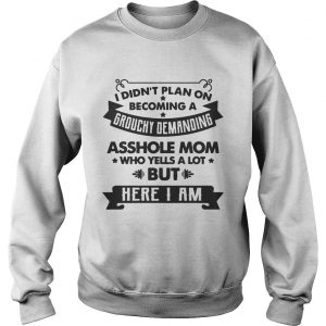 I Didnt Plan On Becoming A Grouchy Demanding Asshole Mom Sweatshirt