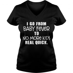I Go From Baby Fever To No More Kids Real Quick Ladies Vneck