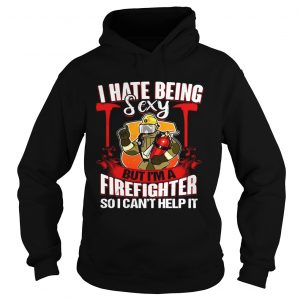 I Hate Being Sexy But Im A Firefighter So I Cant Help It Hoodie