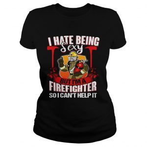 I Hate Being Sexy But Im A Firefighter So I Cant Help It Ladies Tee