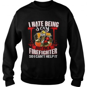 I Hate Being Sexy But Im A Firefighter So I Cant Help It SweatShirt