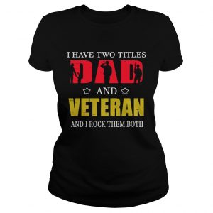 I Have Two Titles Dad And Veteran And I Rock Them Both Ladies Tee