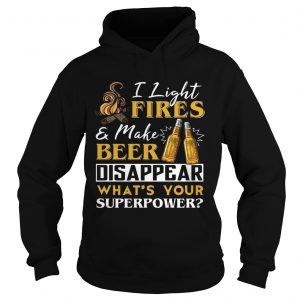 I Light FireMake Beer Disappear Whats Your Superpower Hoodie