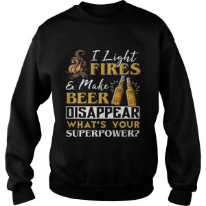 I Light FireMake Beer Disappear Whats Your Superpower Sweatshirt