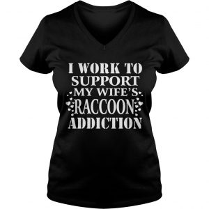 I Work To Support My Wifes Raccoon Addiction Ladies Vneck