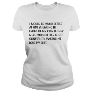 I Would Be Much Better At Not Swearing In Front Of My Kids If They Were Much Better Ladies Tee