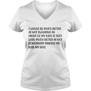 I Would Be Much Better At Not Swearing In Front Of My Kids If They Were Much Better Ladies Vneck