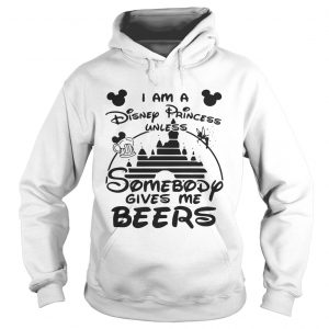 I am a Disney princess unless somebody gives me beers Hoodie