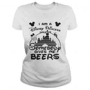 I am a Disney princess unless somebody gives me beers Ladies Tee