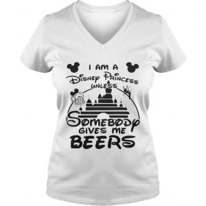 I am a Disney princess unless somebody gives me beers Ladies Vneck