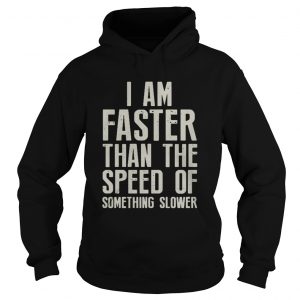 I am faster than the speed of something slower Hoodie