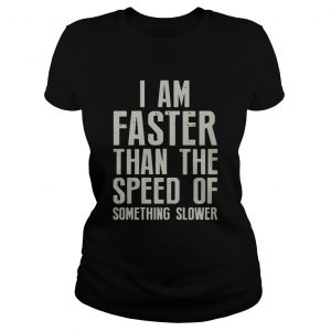 I am faster than the speed of something slower Ladies Tee