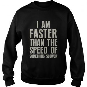 I am faster than the speed of something slower Sweatshirt