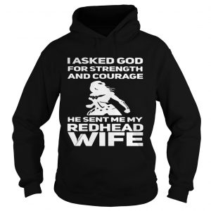I asked God for strength and courage he sent me my redhead wife Hoodie