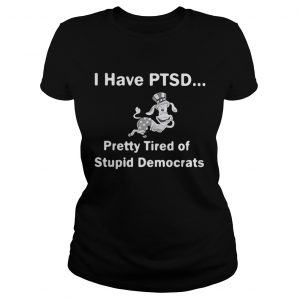 I have PTSD pretty tired of stupid democrats Ladies Tee
