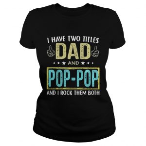 I have two titles Dad and pop pop and I rock them both Ladies Tee