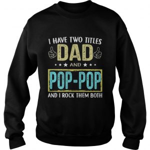 I have two titles Dad and pop pop and I rock them both Sweatshirt