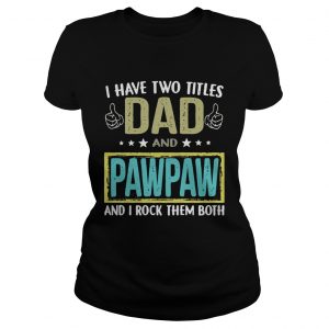 I have two titles dad and pawpaw and I rock them both Ladies Tee