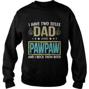 I have two titles dad and pawpaw and I rock them both Sweatshirt