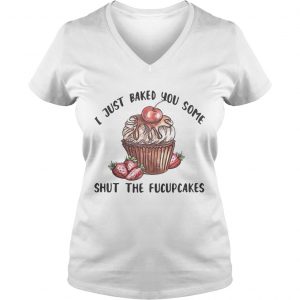 I just baked you some shut the fucupcakes Ladies Vneck