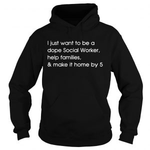 I just want to be a dope Social Worker help families and make it home by 5 Hoodie