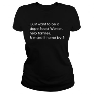 I just want to be a dope Social Worker help families and make it home by 5 Ladies Tee