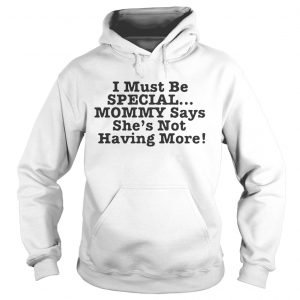 I must be special mommy says shes not having more Hoodie