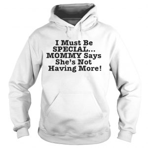 I must be special mommy says shes not having more Hoodie