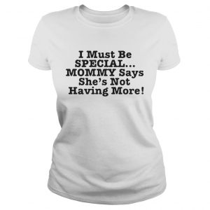 I must be special mommy says shes not having more Ladies Tee
