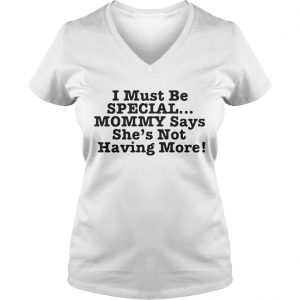 I must be special mommy says shes not having more Ladies Vneck