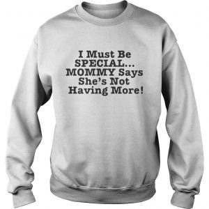 I must be special mommy says shes not having more Sweatshirt