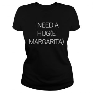 I need a huge margarita Ladies Tee
