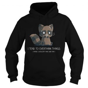 I tend to overthink things maybe I shouldnt have said that Hoodie