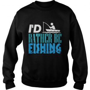 Id Rather Be Fishing Sweatshirts