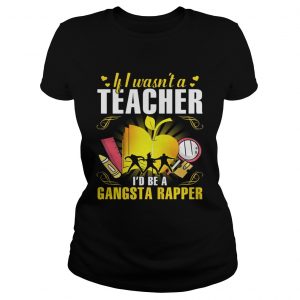 If I wasnt a teacher Id be a gangsta rapper Ladies Tee
