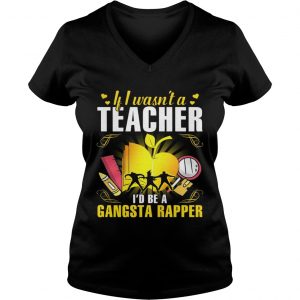 If I wasnt a teacher Id be a gangsta rapper Ladies Vneck